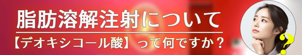 脂肪溶解注射とは？（デオキシコール酸って何ですか？）